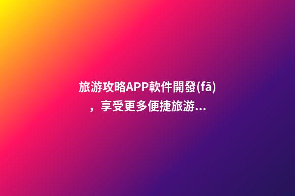 旅游攻略APP軟件開發(fā)，享受更多便捷旅游服務(wù)